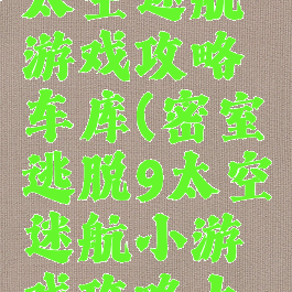 密室逃脱太空迷航游戏攻略车库(密室逃脱9太空迷航小游戏攻略大全集)