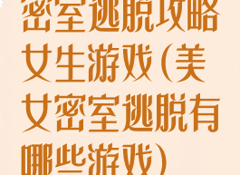 密室逃脱攻略女生游戏(美女密室逃脱有哪些游戏)