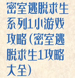 密室逃脱求生系列1小游戏攻略(密室逃脱求生1攻略大全)