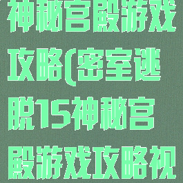 密室逃脱15神秘宫殿游戏攻略(密室逃脱15神秘宫殿游戏攻略视频)