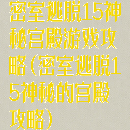 密室逃脱15神秘宫殿游戏攻略(密室逃脱15神秘的宫殿攻略)