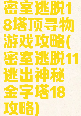 密室逃脱18塔顶寻物游戏攻略(密室逃脱11逃出神秘金字塔18攻略)