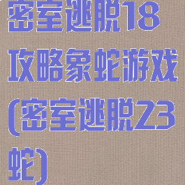 密室逃脱18攻略象蛇游戏(密室逃脱23蛇)