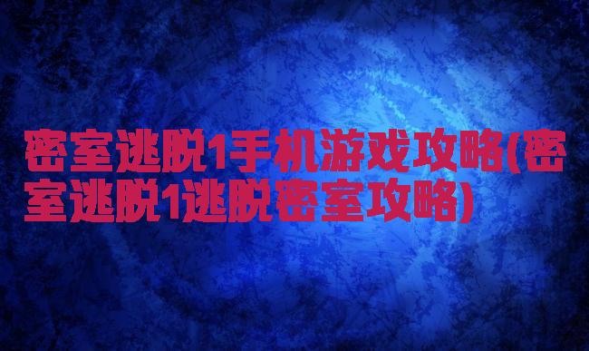 密室逃脱1手机游戏攻略(密室逃脱1逃脱密室攻略)