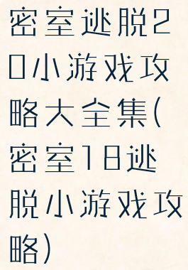 密室逃脱20小游戏攻略大全集(密室18逃脱小游戏攻略)