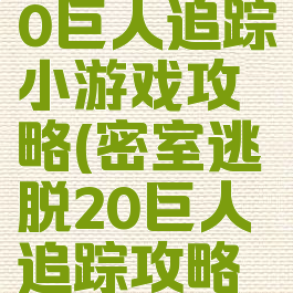 密室逃脱20巨人追踪小游戏攻略(密室逃脱20巨人追踪攻略完整版)