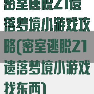 密室逃脱21遗落梦境小游戏攻略(密室逃脱21遗落梦境小游戏找东西)