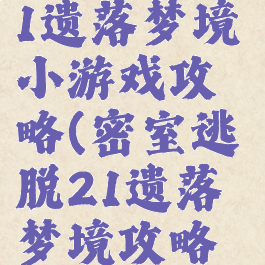 密室逃脱21遗落梦境小游戏攻略(密室逃脱21遗落梦境攻略大全)
