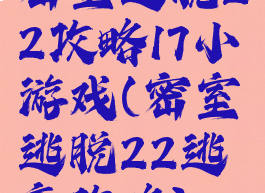密室逃脱22攻略17小游戏(密室逃脱22逃离攻略)