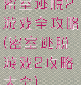 密室逃脱2游戏全攻略(密室逃脱游戏2攻略大全)