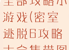 密室逃脱6全部攻略小游戏(密室逃脱6攻略大全集带图)