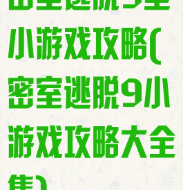 密室逃脱9里小游戏攻略(密室逃脱9小游戏攻略大全集)