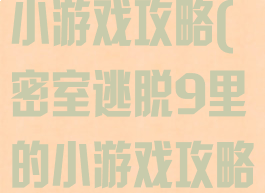 密室逃脱9里小游戏攻略(密室逃脱9里的小游戏攻略)