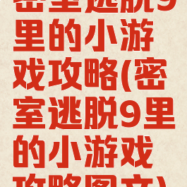 密室逃脱9里的小游戏攻略(密室逃脱9里的小游戏攻略图文)