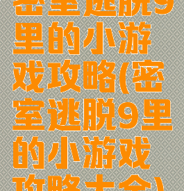 密室逃脱9里的小游戏攻略(密室逃脱9里的小游戏攻略大全)