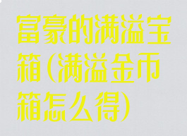富豪的满溢宝箱(满溢金币箱怎么得)