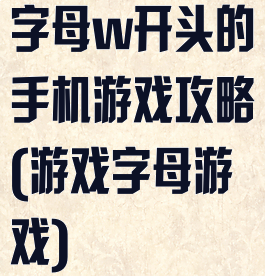 字母w开头的手机游戏攻略(游戏字母游戏)