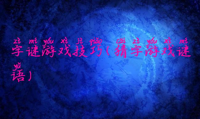 字谜游戏技巧(猜字游戏谜语)