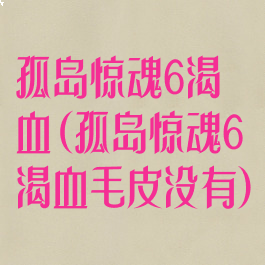 孤岛惊魂6渴血(孤岛惊魂6渴血毛皮没有)