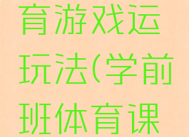 学前班体育游戏运玩法(学前班体育课游戏)