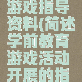 学前教育游戏指导资料(简述学前教育游戏活动开展的指导要求)