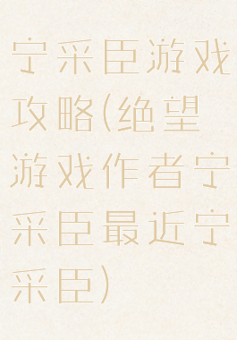 宁采臣游戏攻略(绝望游戏作者宁采臣最近宁采臣)