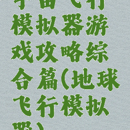 宇宙飞行模拟器游戏攻略综合篇(地球飞行模拟器)