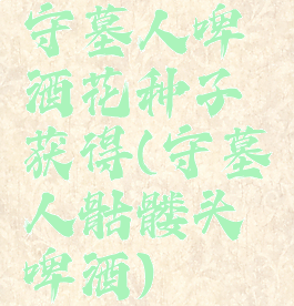 守墓人啤酒花种子获得(守墓人骷髅头啤酒)