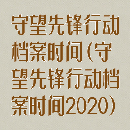 守望先锋行动档案时间(守望先锋行动档案时间2020)