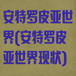 安特罗皮亚世界(安特罗皮亚世界现状)