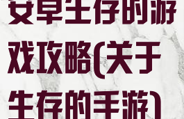 安卓生存的游戏攻略(关于生存的手游)