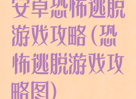 安卓恐怖逃脱游戏攻略(恐怖逃脱游戏攻略图)