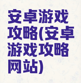 安卓游戏攻略(安卓游戏攻略网站)