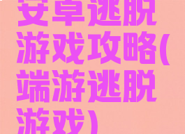 安卓逃脱游戏攻略(端游逃脱游戏)