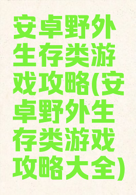 安卓野外生存类游戏攻略(安卓野外生存类游戏攻略大全)