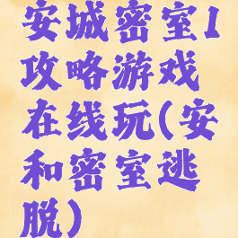 安城密室1攻略游戏在线玩(安和密室逃脱)