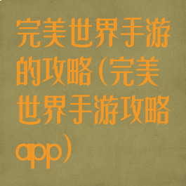 完美世界手游的攻略(完美世界手游攻略app)