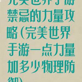 完美世界手游禁忌的力量攻略(完美世界手游一点力量加多少物理防御)