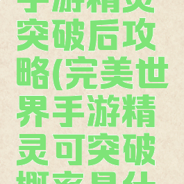 完美世界手游精灵突破后攻略(完美世界手游精灵可突破概率是什么)