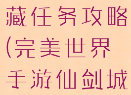 完美世界手游仙剑城隐藏任务攻略(完美世界手游仙剑城隐藏任务攻略图)