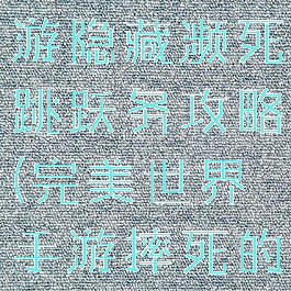 完美世界手游隐藏濒死跳跃务攻略(完美世界手游摔死的隐藏任务)