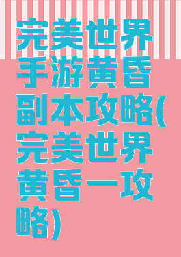 完美世界手游黄昏副本攻略(完美世界黄昏一攻略)