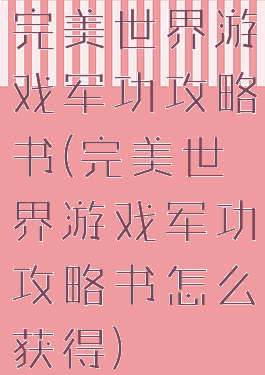 完美世界游戏军功攻略书(完美世界游戏军功攻略书怎么获得)