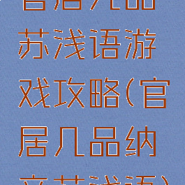 官居几品苏浅语游戏攻略(官居几品纳妾苏浅语)