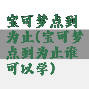 宝可梦点到为止(宝可梦点到为止谁可以学)