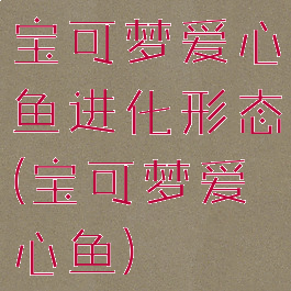 宝可梦爱心鱼进化形态(宝可梦爱心鱼)