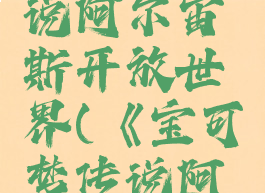 宝可梦传说阿尔宙斯开放世界(《宝可梦传说阿尔宙斯》)