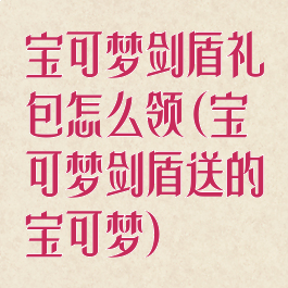 宝可梦剑盾礼包怎么领(宝可梦剑盾送的宝可梦)