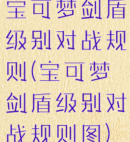 宝可梦剑盾级别对战规则(宝可梦剑盾级别对战规则图)