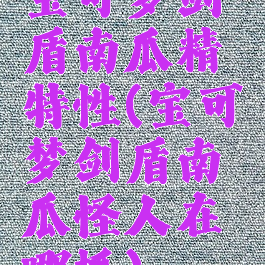 宝可梦剑盾南瓜精特性(宝可梦剑盾南瓜怪人在哪抓)